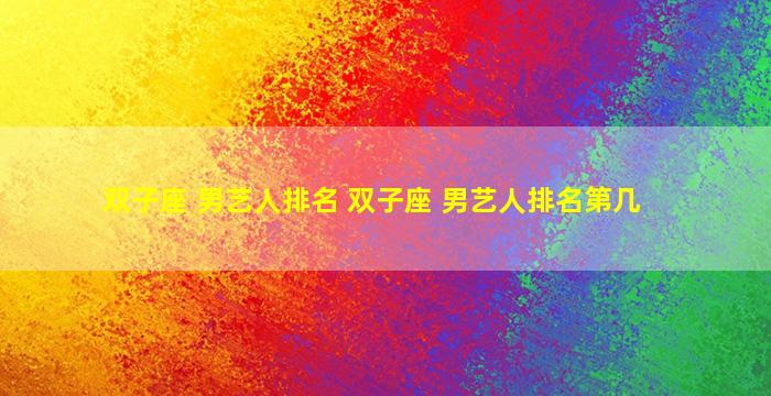 双子座 男艺人排名 双子座 男艺人排名第几